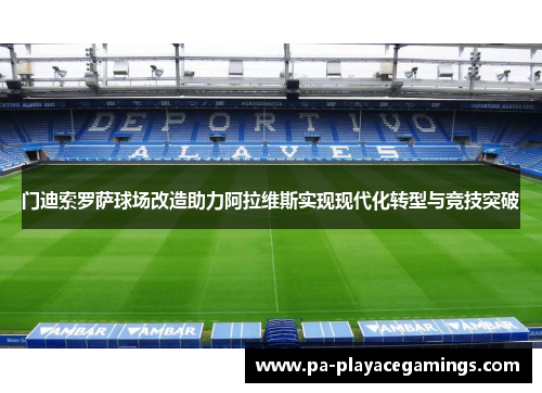 门迪索罗萨球场改造助力阿拉维斯实现现代化转型与竞技突破 门迪索罗萨球场改造助力阿拉维斯实现现代化转型与竞技突破