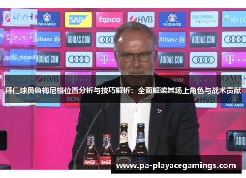 拜仁球员鲁梅尼格位置分析与技巧解析：全面解读其场上角色与战术贡献