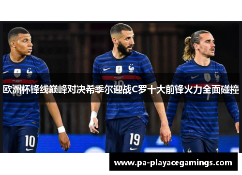 欧洲杯锋线巅峰对决希季尔迎战C罗十大前锋火力全面碰撞 欧洲杯锋线巅峰对决希季尔迎战C罗十大前锋火力全面碰撞