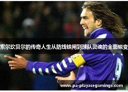 索尔坎贝尔的传奇人生从防线铁闸到球队灵魂的全面蜕变