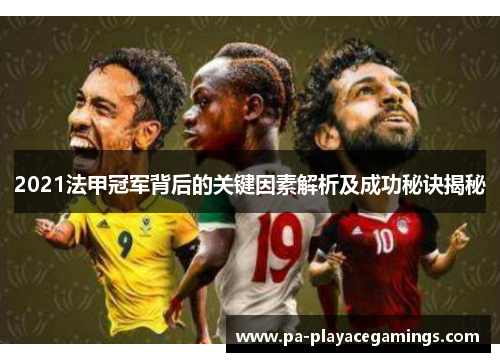 2021法甲冠军背后的关键因素解析及成功秘诀揭秘