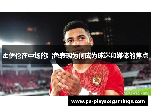 霍伊伦在中场的出色表现为何成为球迷和媒体的焦点