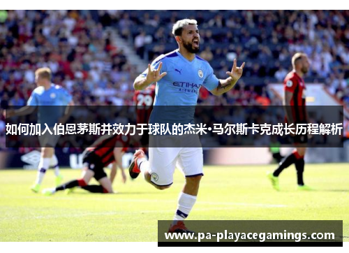 如何加入伯恩茅斯并效力于球队的杰米·马尔斯卡克成长历程解析