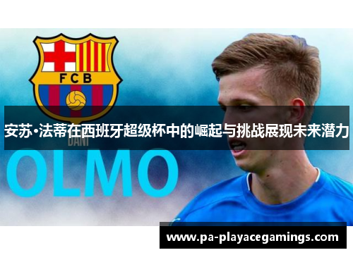 安苏·法蒂在西班牙超级杯中的崛起与挑战展现未来潜力