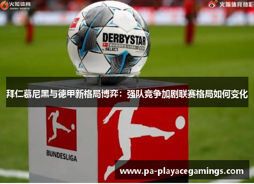 拜仁慕尼黑与德甲新格局博弈：强队竞争加剧联赛格局如何变化