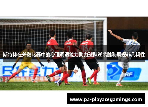 斯特林在关键比赛中的心理调适能力助力球队逆袭胜利展现非凡韧性