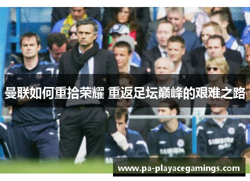 曼联如何重拾荣耀 重返足坛巅峰的艰难之路