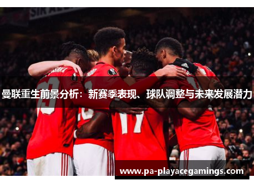 曼联重生前景分析：新赛季表现、球队调整与未来发展潜力