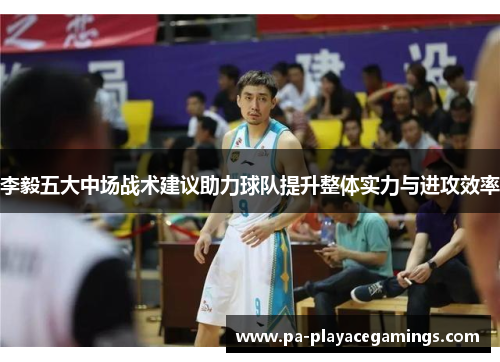 李毅五大中场战术建议助力球队提升整体实力与进攻效率