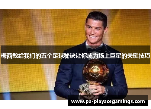 梅西教给我们的五个足球秘诀让你成为场上巨星的关键技巧