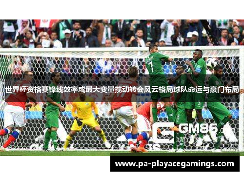 世界杯资格赛锋线效率成最大变量搅动转会风云格局球队命运与豪门布局