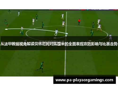 从法甲数据视角解读贝林厄姆对阵国米的全面表现攻防影响与比赛走势