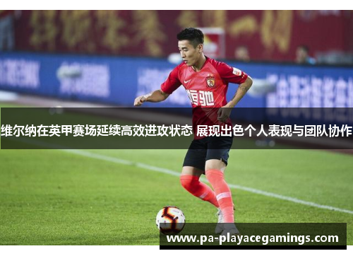 维尔纳在英甲赛场延续高效进攻状态 展现出色个人表现与团队协作