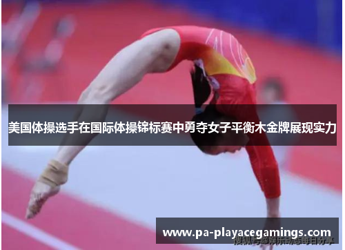 美国体操选手在国际体操锦标赛中勇夺女子平衡木金牌展现实力