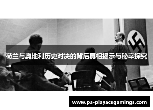 荷兰与奥地利历史对决的背后真相揭示与秘辛探究 荷兰与奥地利历史对决的背后真相揭示与秘辛探究