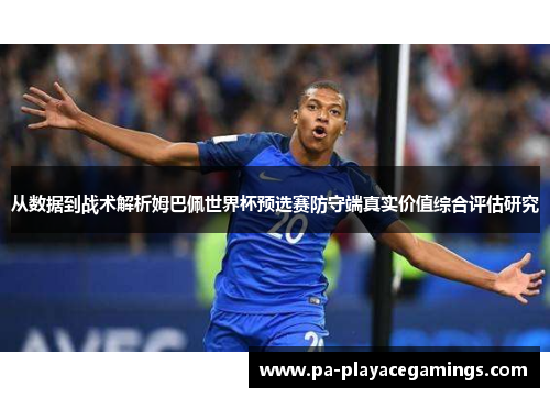 从数据到战术解析姆巴佩世界杯预选赛防守端真实价值综合评估研究