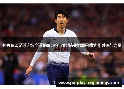 孙兴慜谈足球连结全球亚裔身份与梦想在时代周刊发声引共鸣与力量