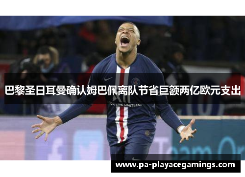 巴黎圣日耳曼确认姆巴佩离队节省巨额两亿欧元支出