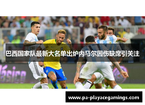 巴西国家队最新大名单出炉内马尔因伤缺席引关注 巴西国家队最新大名单出炉内马尔因伤缺席引关注