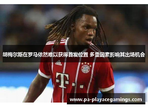 胡梅尔斯在罗马依然难以获得首发位置 多重因素影响其出场机会 胡梅尔斯在罗马依然难以获得首发位置 多重因素影响其出场机会
