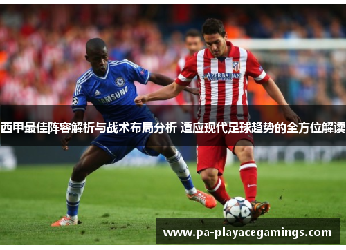 西甲最佳阵容解析与战术布局分析 适应现代足球趋势的全方位解读