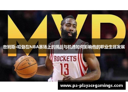 詹姆斯·哈登在NBA赛场上的挑战与机遇如何影响他的职业生涯发展 詹姆斯·哈登在NBA赛场上的挑战与机遇如何影响他的职业生涯发展