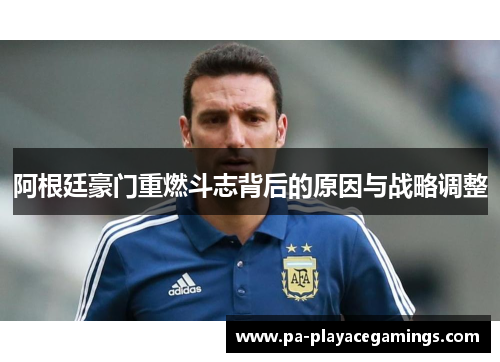 阿根廷豪门重燃斗志背后的原因与战略调整