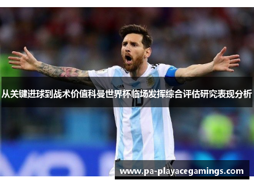 从关键进球到战术价值科曼世界杯临场发挥综合评估研究表现分析