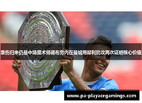 重伤归来仍是中场魔术师德布劳内在曼城用犀利助攻再次证明核心价值 重伤归来仍是中场魔术师德布劳内在曼城用犀利助攻再次证明核心价值