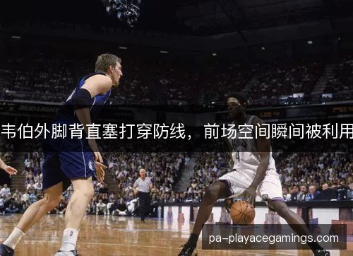 韦伯外脚背直塞打穿防线,前场空间瞬间被利用 韦伯外脚背直塞打穿防线,前场空间瞬间被利用